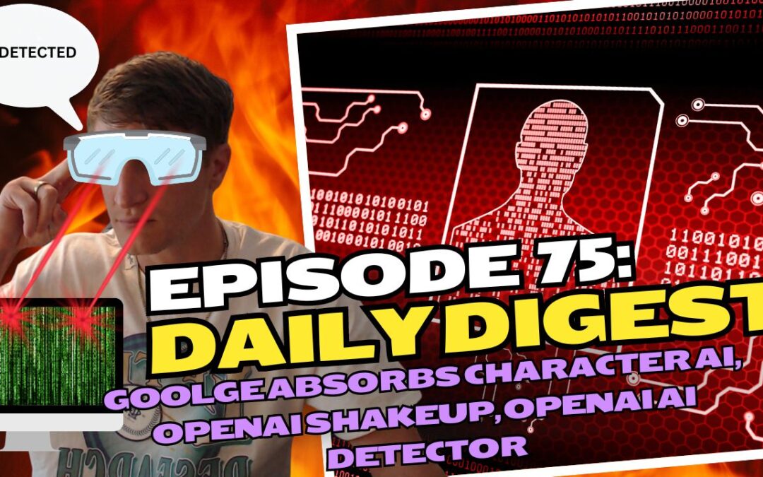 Episode 75: Daily Digest – Google Absorbs Character AI, OpenAI Shakeup, OpenAI AI Detector