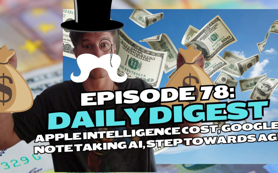 Episode 78: Daily Digest – Apple Intelligence Cost, Google Note Taking AI, Step Towards AGI