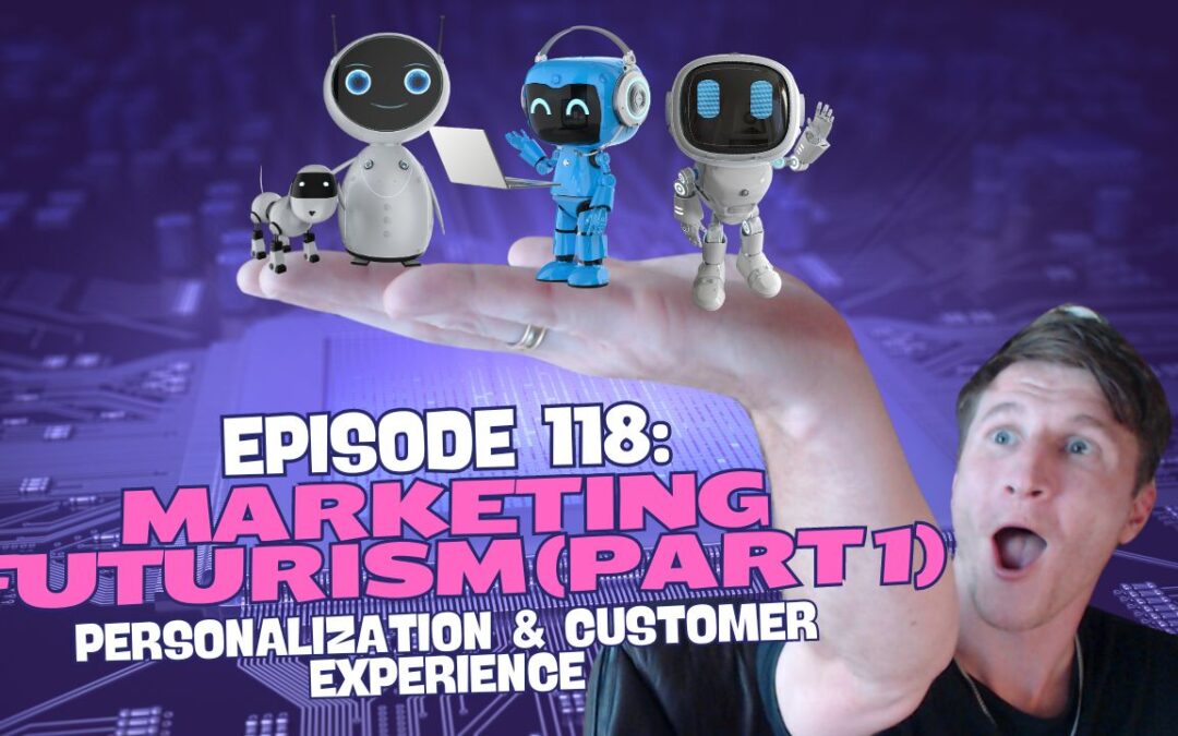 Episode 118: Marketing Futurism (Part 1) – Personalization & Customer Experience