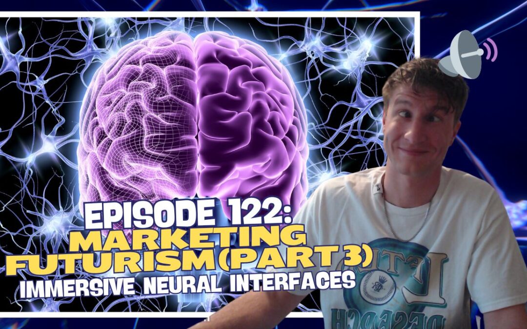 Episode 122: Marketing Futurism (Part 3) – Immersive Neural Interfaces