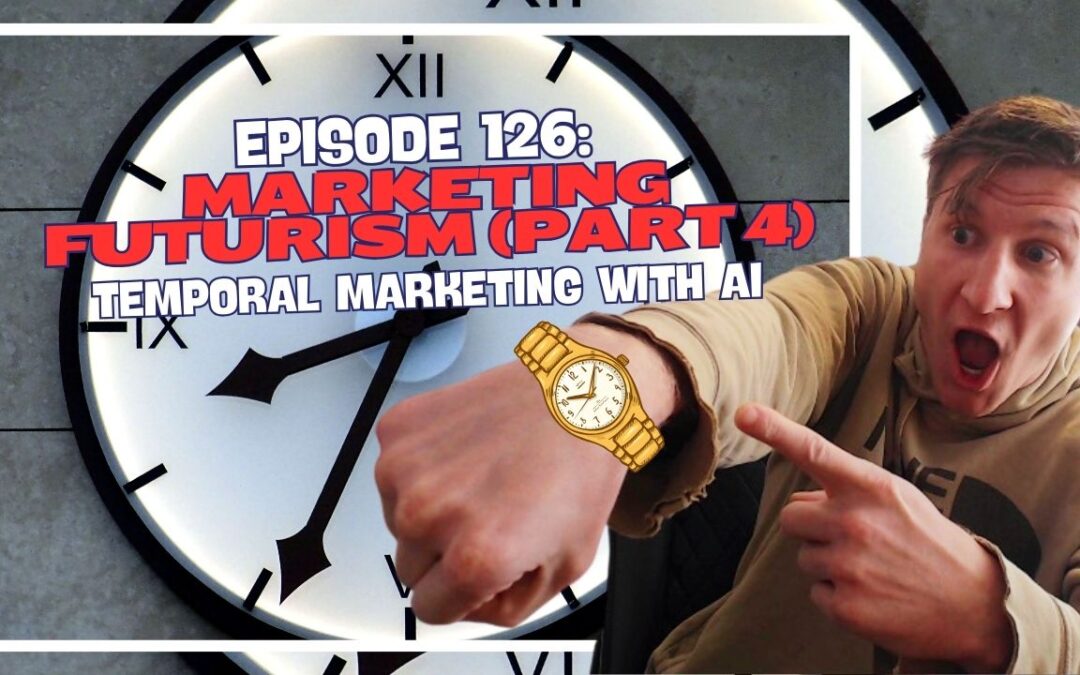 Episode 126: Marketing Futurism (Part 4) – Temporal Marketing with AI