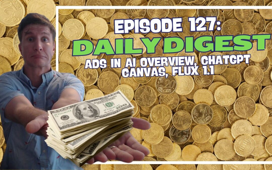 Episode 127: Daily Digest – Ads in AI Overview, ChatGPT Canvas, Flux 1.1