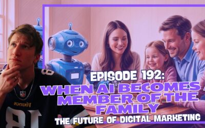 Episode 192: When AI Becomes a Member of the Family – The Future of Digital Marketing