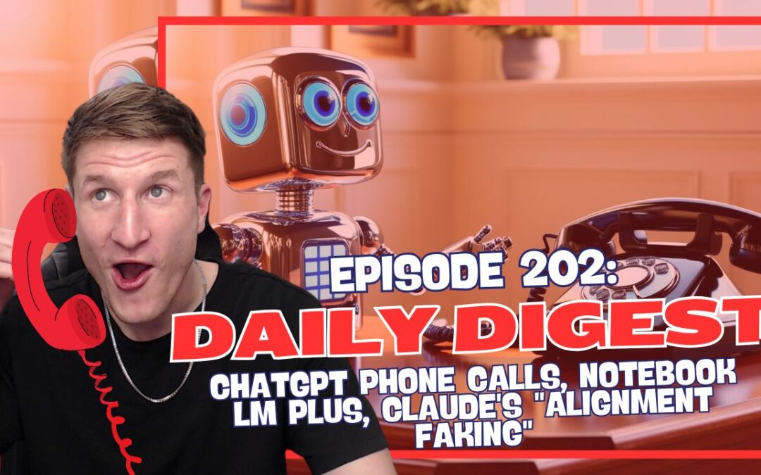 Episode 202: Daily Digest – ChatGPT Phone Calls, Notebook LM Plus, Claude’s “Alignment Faking”