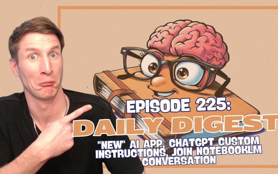 Episode 225: Daily Digest – “New” AI App, ChatGPT Custom Instructions, Join NotebookLM Conversation