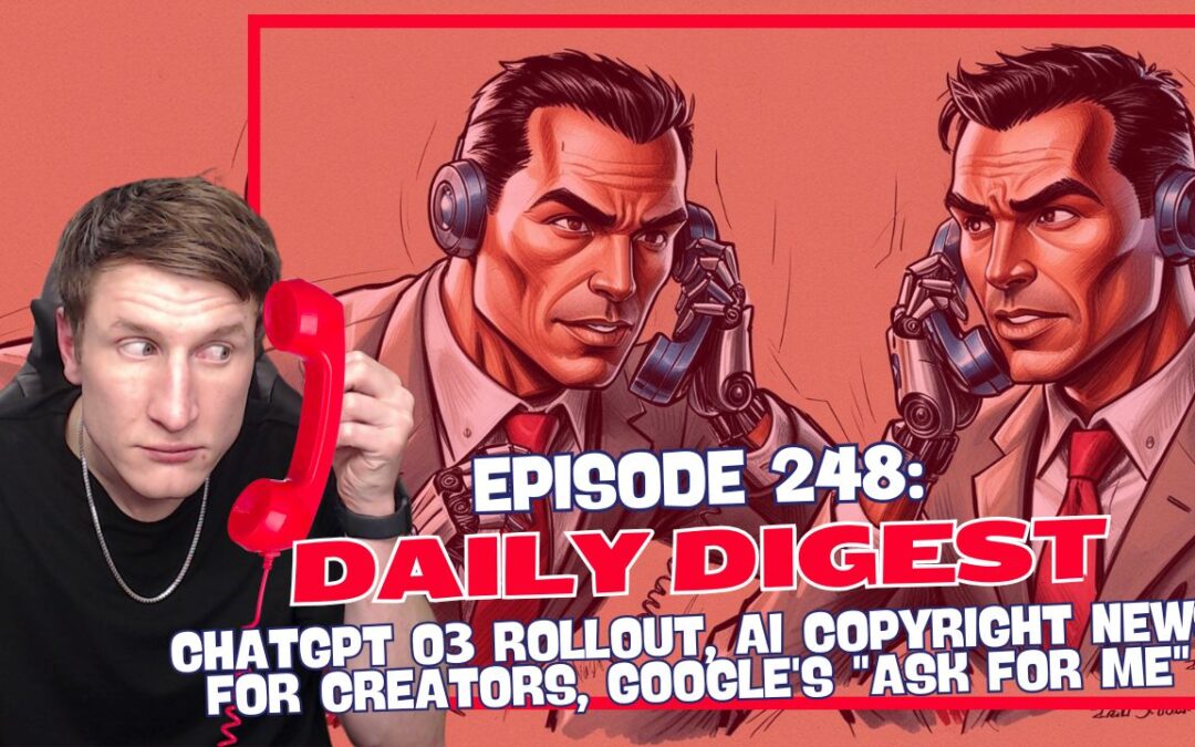 Episode 248: Daily Digest – ChatGPT o3 Rollout, AI Copyright News for Creators, Google’s “Ask For Me”