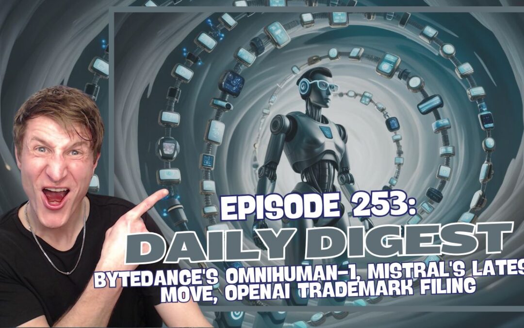 Episode 253: Daily Digest – ByteDance’s OmniHuman-1, Mistral’s Latest Move, OpenAI Trademark Filing