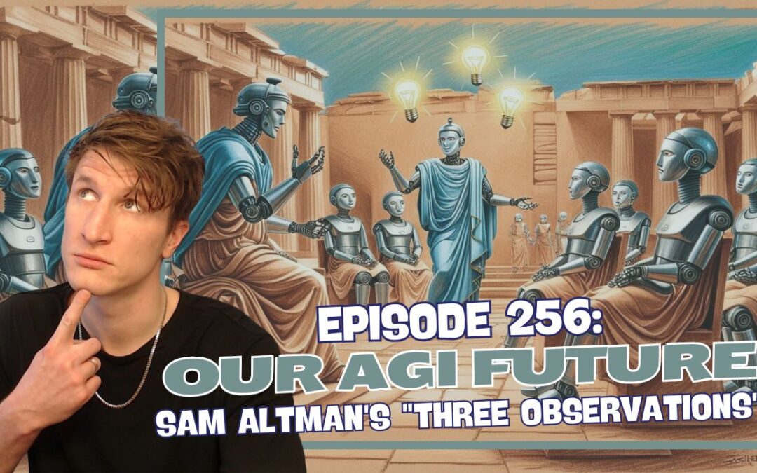 Episode 256: Our AGI Future – Sam Altman’s “Three Observations”