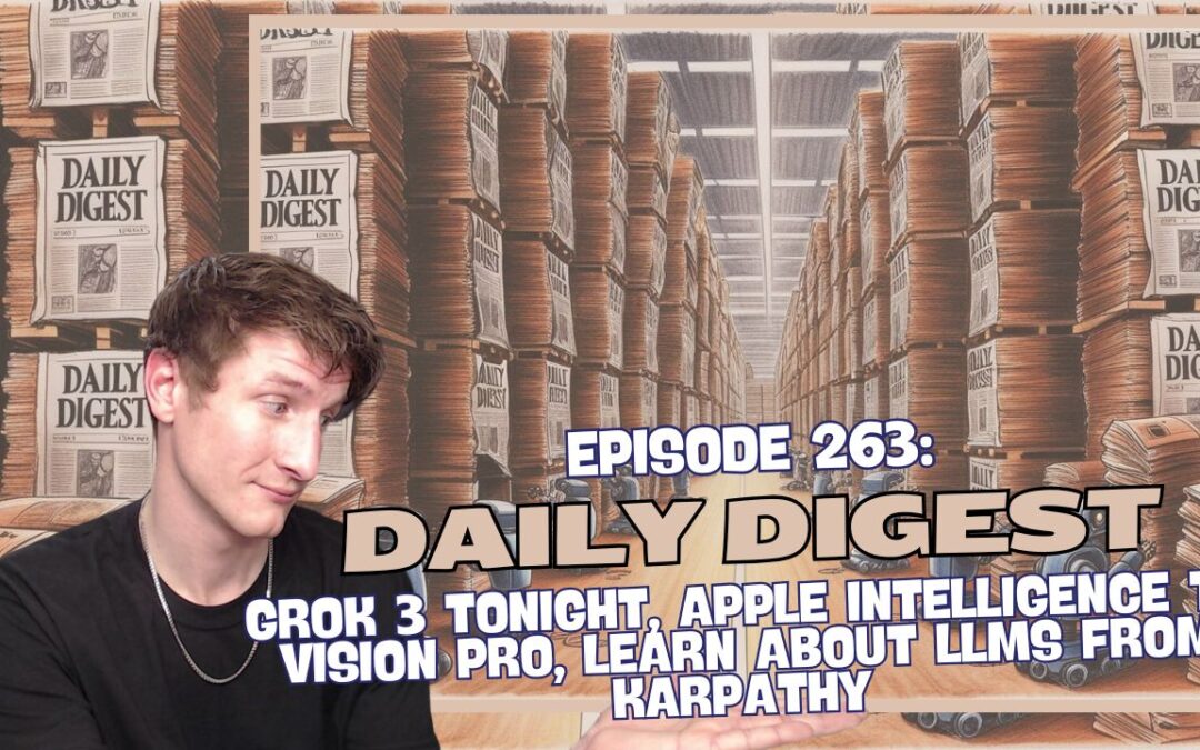 Episode 263: Daily Digest – Grok 3 Tonight, Apple Intelligence to Vision Pro, Learn About LLMs From Karpathy