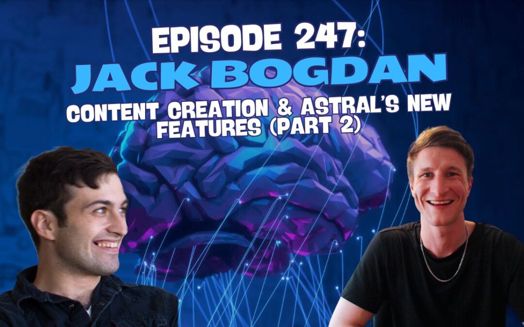 Episode 247: Jack Bogdan – Content Creation & Astral’s new Features (Part 2)